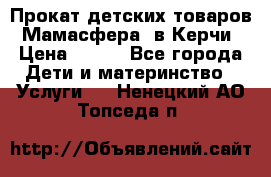 Прокат детских товаров “Мамасфера“ в Керчи › Цена ­ 500 - Все города Дети и материнство » Услуги   . Ненецкий АО,Топседа п.